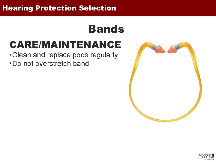 Hearing Protection Selection Bands CARE/MAINTENANCE • Clean and replace pods regularly • Do not