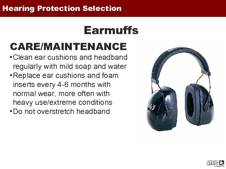Hearing Protection Selection Earmuffs CARE/MAINTENANCE • Clean ear cushions and headband regularly with mild