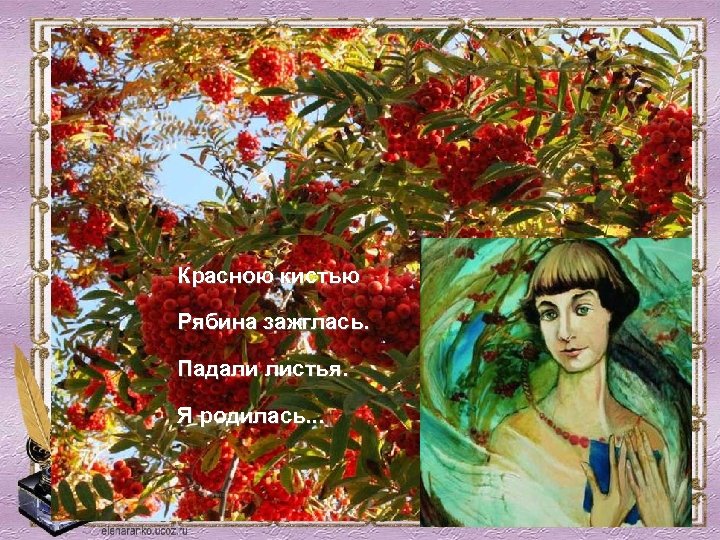 Красною кистью Рябина зажглась. Падали листья. Я родилась. . . 