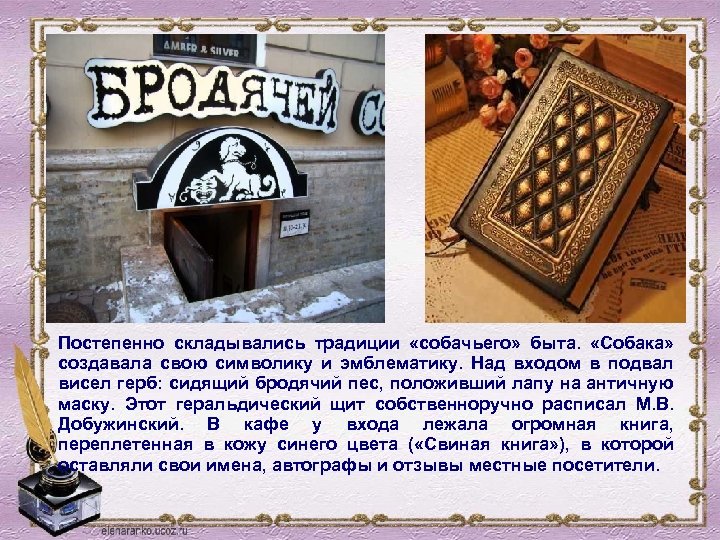 Постепенно складывались традиции «собачьего» быта. «Собака» создавала свою символику и эмблематику. Над входом в