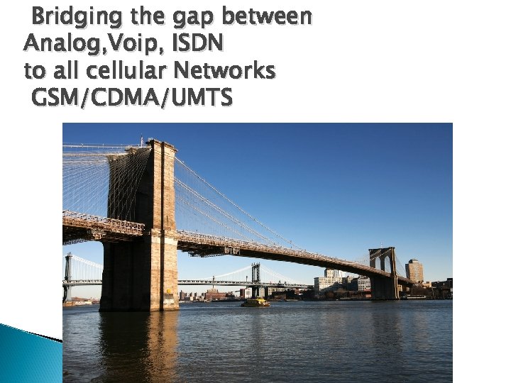 Bridging the gap between Analog, Voip, ISDN to all cellular Networks GSM/CDMA/UMTS 