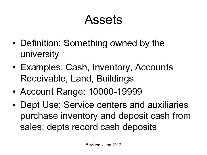 Assets • Definition: Something owned by the university • Examples: Cash, Inventory, Accounts Receivable,