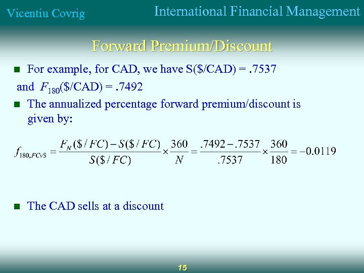 Vicentiu Covrig International Financial Management Forward Premium/Discount For example, for CAD, we have S($/CAD)