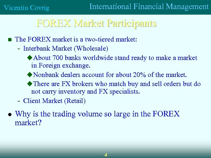 Vicentiu Covrig International Financial Management FOREX Market Participants n The FOREX market is a