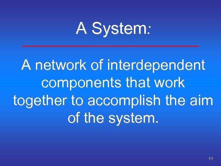 A System: A network of interdependent components that work together to accomplish the aim