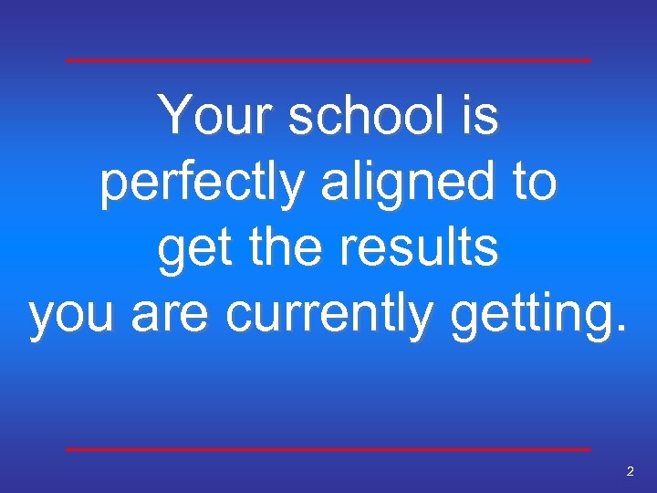 Your school is perfectly aligned to get the results you are currently getting. 2