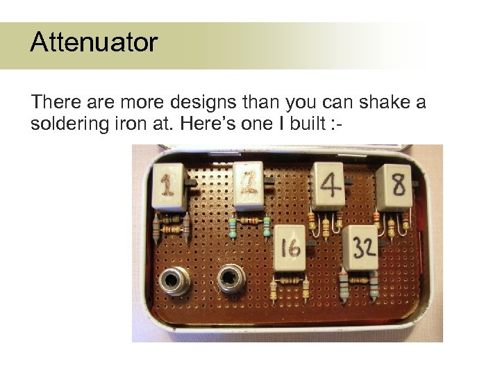 Attenuator There are more designs than you can shake a soldering iron at. Here’s