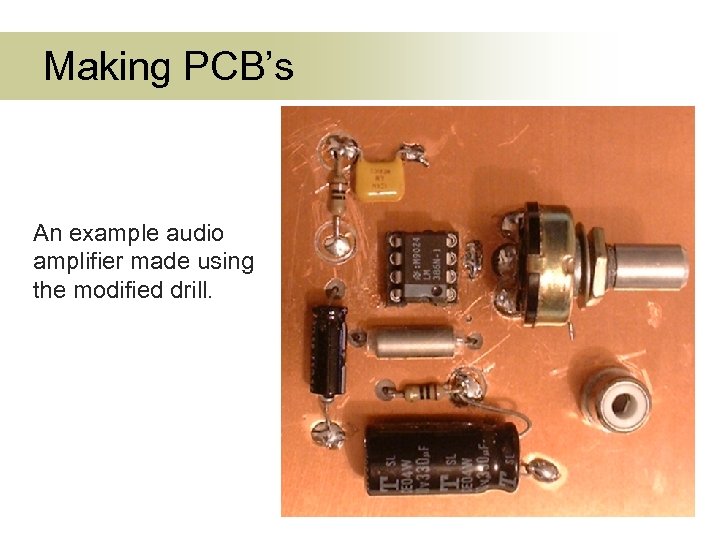 Making PCB’s An example audio amplifier made using the modified drill. 