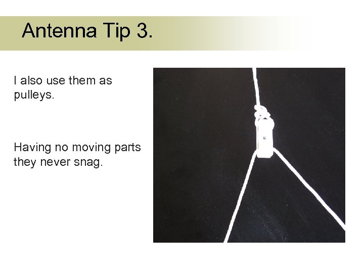 Antenna Tip 3. I also use them as pulleys. Having no moving parts they