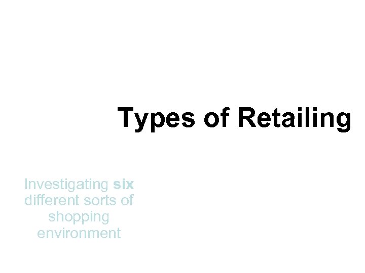 Types of Retailing Investigating six different sorts of shopping environment 