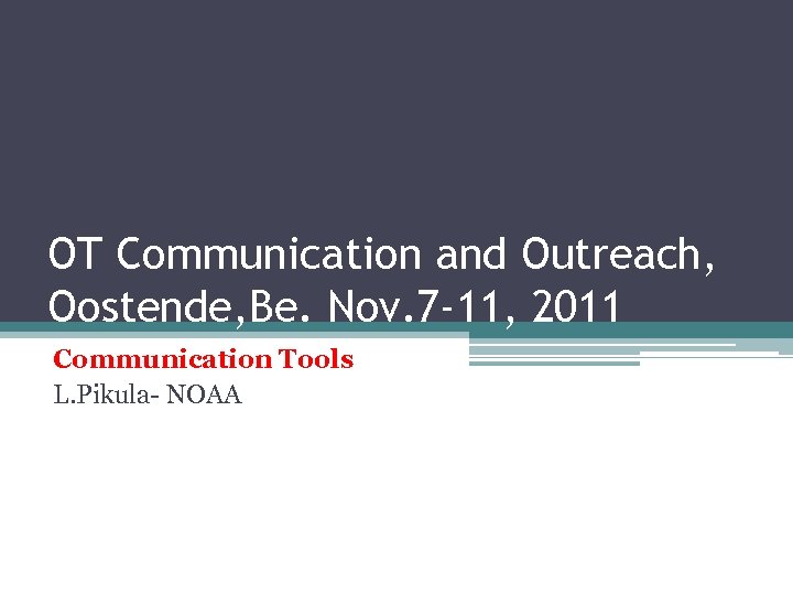 OT Communication and Outreach, Oostende, Be. Nov. 7 -11, 2011 Communication Tools L. Pikula-