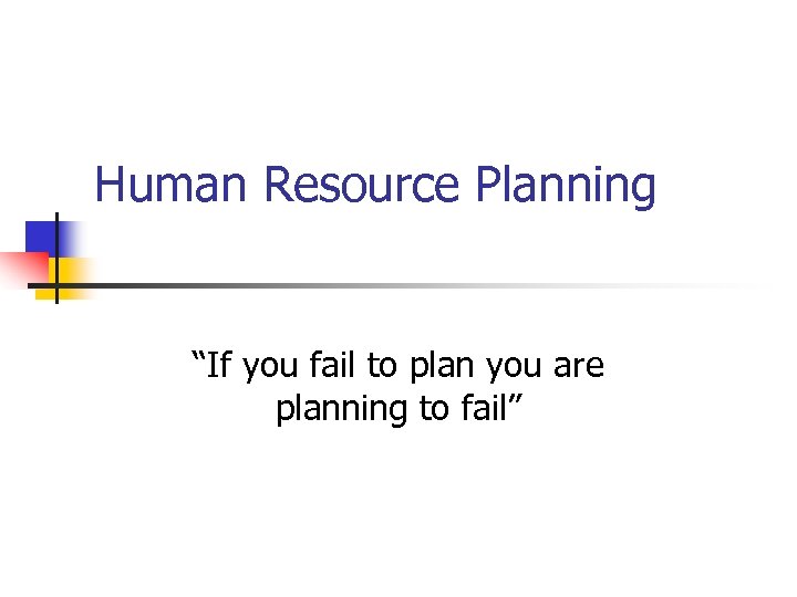Human Resource Planning “If you fail to plan you are planning to fail” 