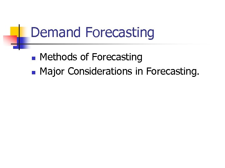 Demand Forecasting n n Methods of Forecasting Major Considerations in Forecasting. 