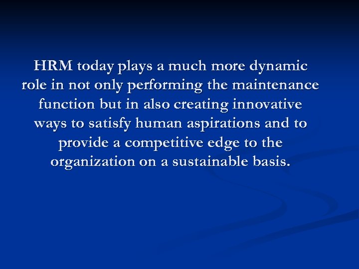 HRM today plays a much more dynamic role in not only performing the maintenance