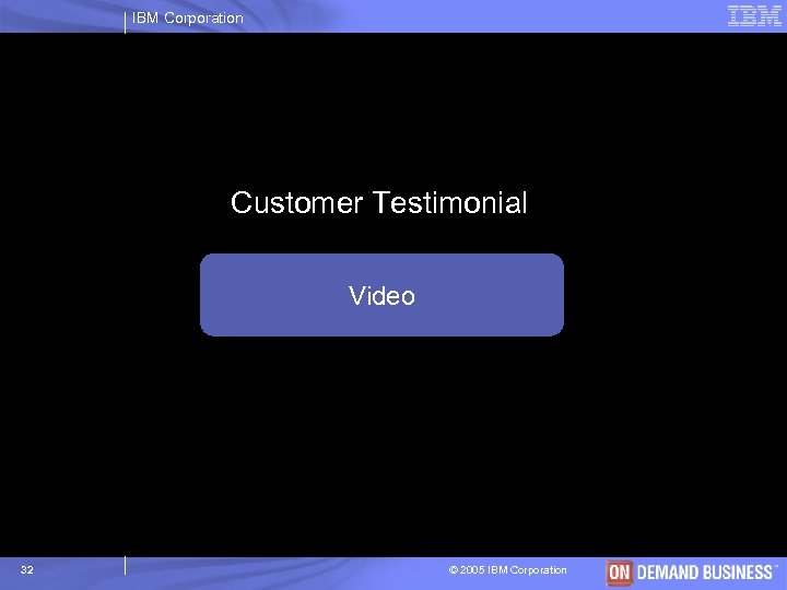 IBM Corporation Customer Testimonial Video 32 © 2005 IBM Corporation 