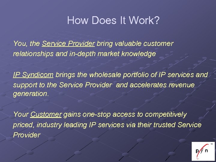 How Does It Work? You, the Service Provider bring valuable customer relationships and in-depth