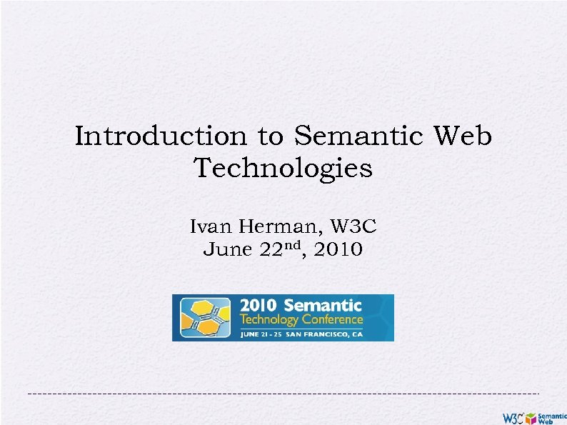 Introduction to Semantic Web Technologies Ivan Herman, W 3 C June 22 nd, 2010