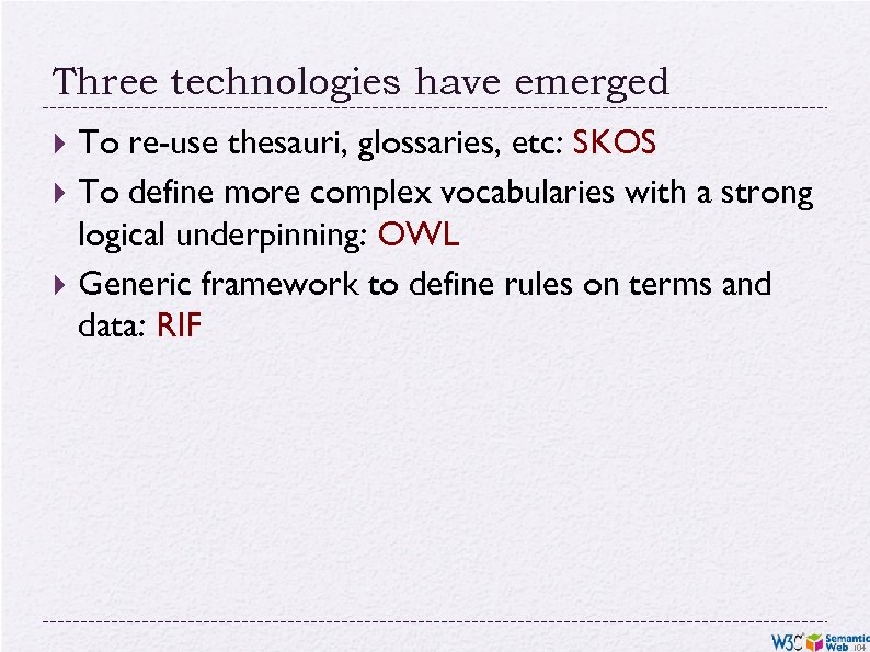 Three technologies have emerged To re-use thesauri, glossaries, etc: SKOS To define more complex