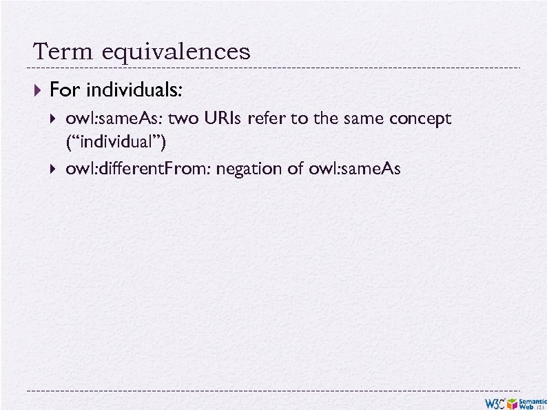 Term equivalences For individuals: owl: same. As: two URIs refer to the same concept