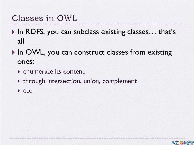 Classes in OWL In RDFS, you can subclass existing classes… that’s all In OWL,