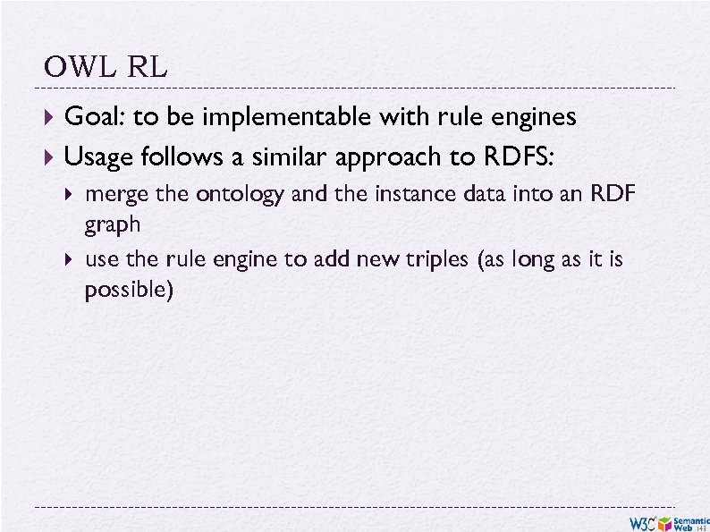 OWL RL Goal: to be implementable with rule engines Usage follows a similar approach
