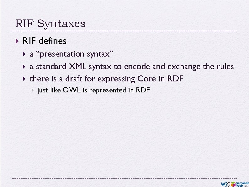 RIF Syntaxes RIF defines a “presentation syntax” a standard XML syntax to encode and