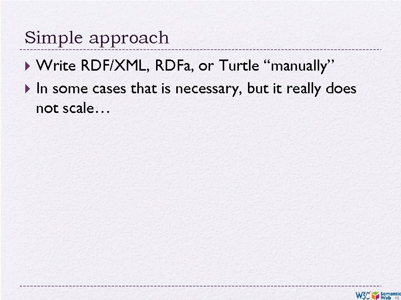 Simple approach Write RDF/XML, RDFa, or Turtle “manually” In some cases that is necessary,