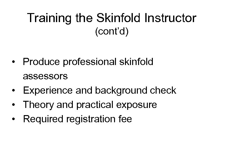 Training the Skinfold Instructor (cont’d) • Produce professional skinfold assessors • Experience and background