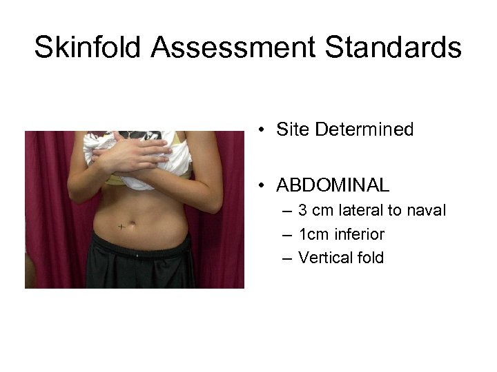 Skinfold Assessment Standards • Site Determined • ABDOMINAL – 3 cm lateral to naval