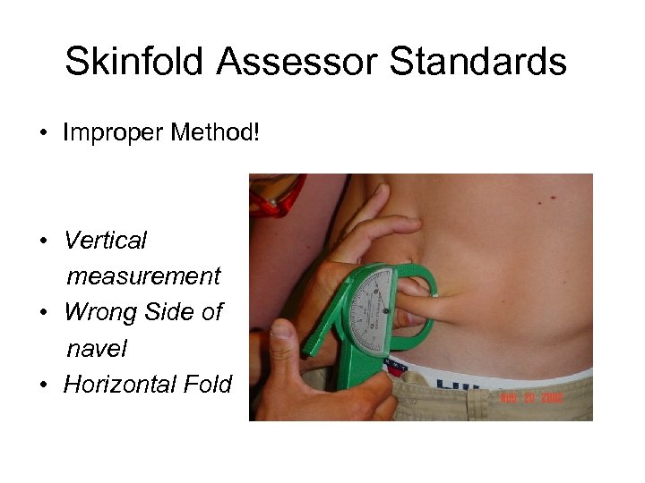 Skinfold Assessor Standards • Improper Method! • Vertical measurement • Wrong Side of navel