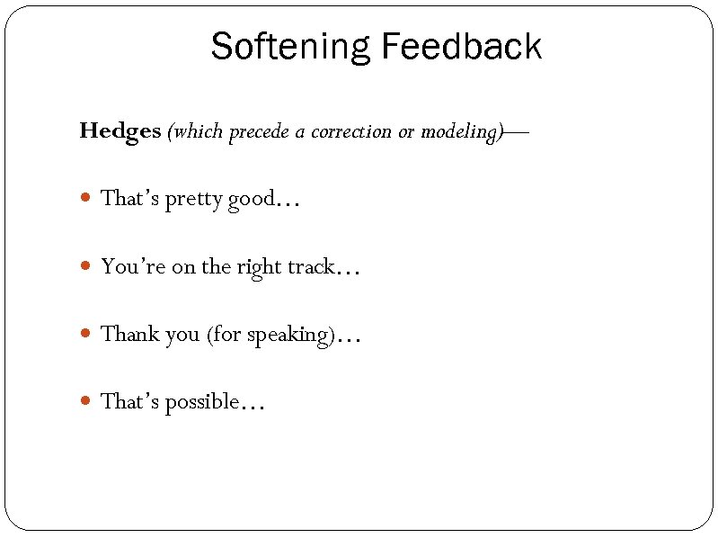 Softening Feedback Hedges (which precede a correction or modeling)— That’s pretty good… You’re on