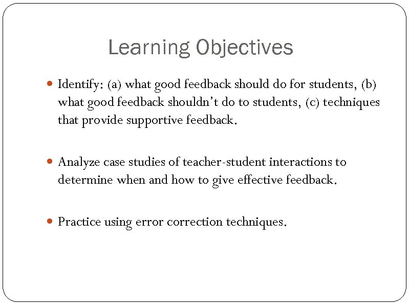 Learning Objectives Identify: (a) what good feedback should do for students, (b) what good