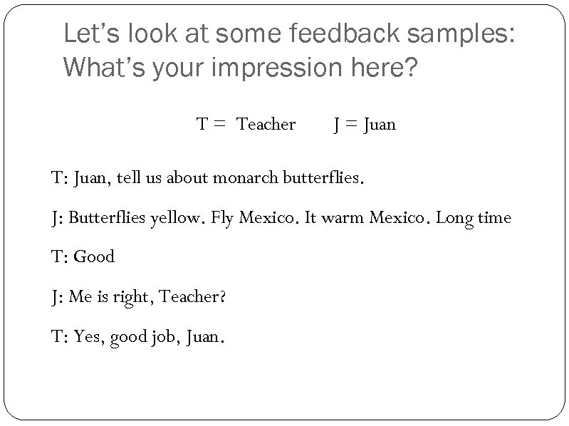 Let’s look at some feedback samples: What’s your impression here? T = Teacher J