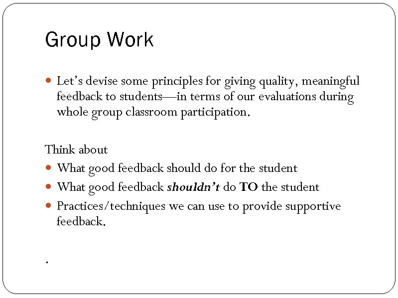 Group Work Let’s devise some principles for giving quality, meaningful feedback to students—in terms