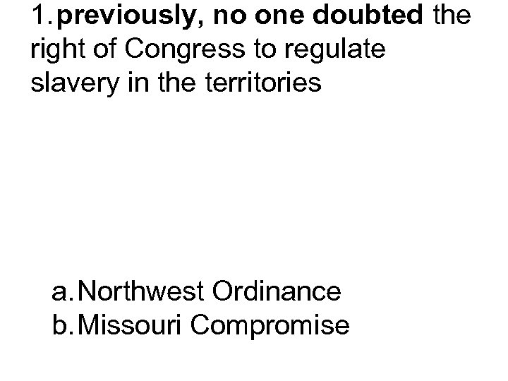 1. previously, no one doubted the right of Congress to regulate slavery in the