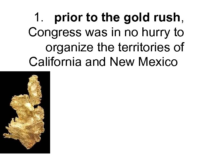 1. prior to the gold rush, Congress was in no hurry to organize the