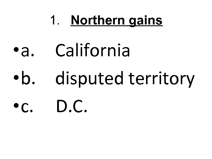 1. Northern gains • a. California • b. disputed territory • c. D. C.