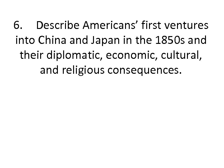 6. Describe Americans’ first ventures into China and Japan in the 1850 s and
