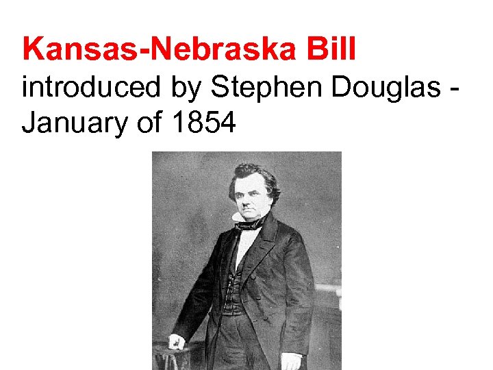 Kansas-Nebraska Bill introduced by Stephen Douglas - January of 1854 