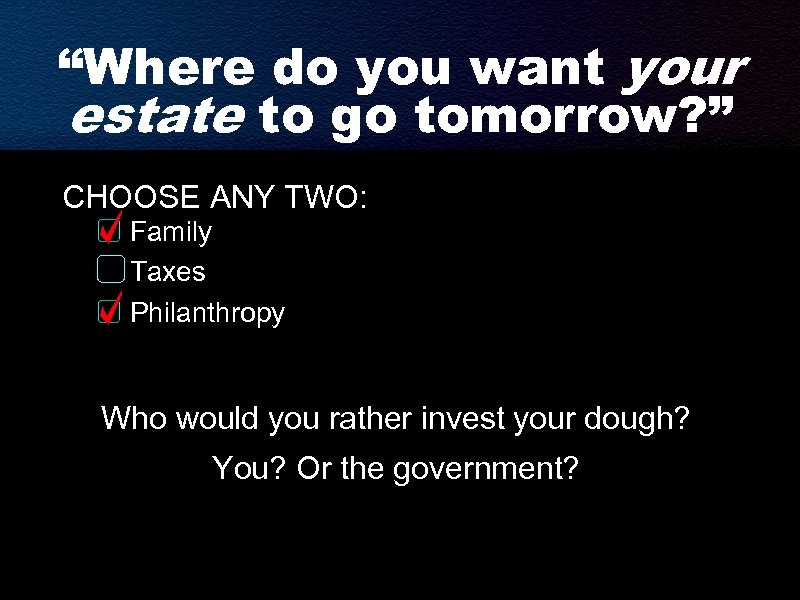 “Where do you want your estate to go tomorrow? ” CHOOSE ANY TWO: Family