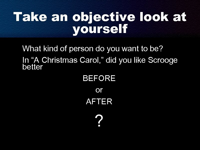 Take an objective look at yourself What kind of person do you want to