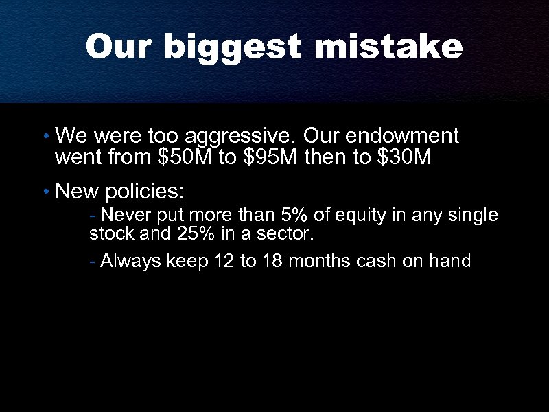 Our biggest mistake • We were too aggressive. Our endowment went from $50 M