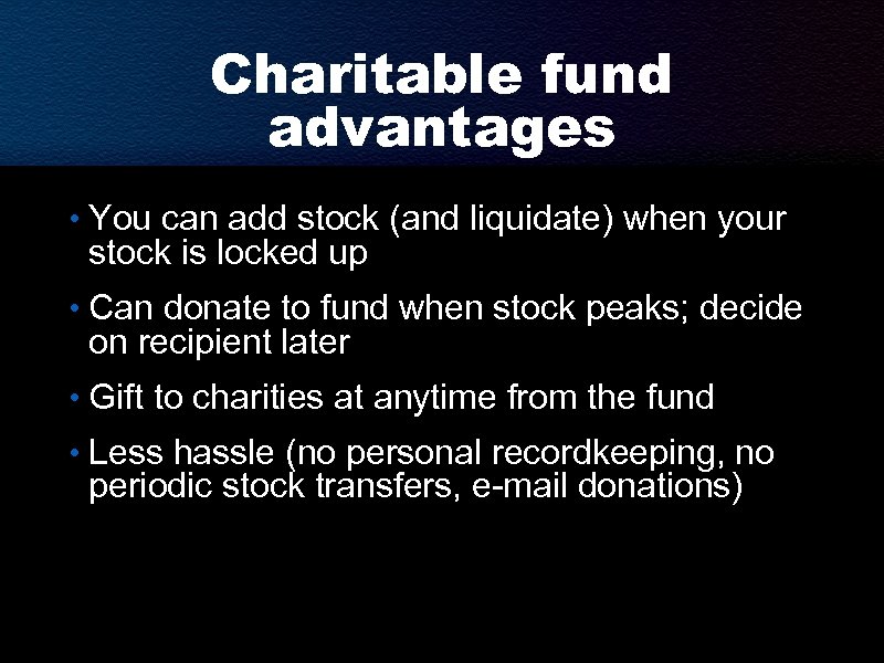 Charitable fund advantages • You can add stock (and liquidate) when your stock is