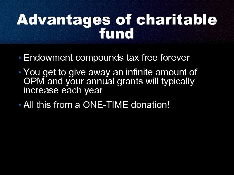 Advantages of charitable fund • Endowment compounds tax free forever • You get to