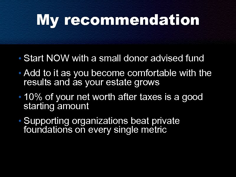 My recommendation • Start NOW with a small donor advised fund • Add to