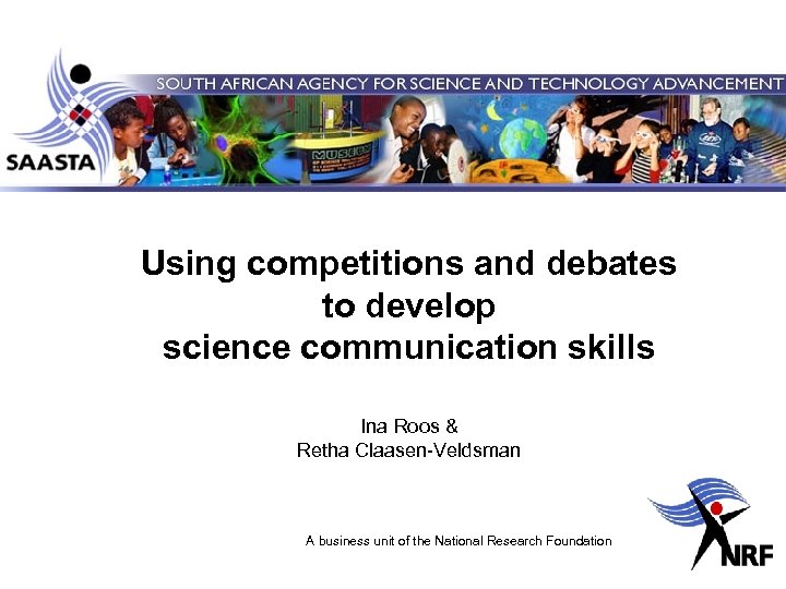 Using competitions and debates to develop science communication skills Ina Roos & Retha Claasen-Veldsman