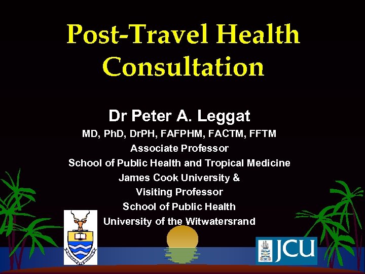 Post-Travel Health Consultation Dr Peter A. Leggat MD, Ph. D, Dr. PH, FAFPHM, FACTM,