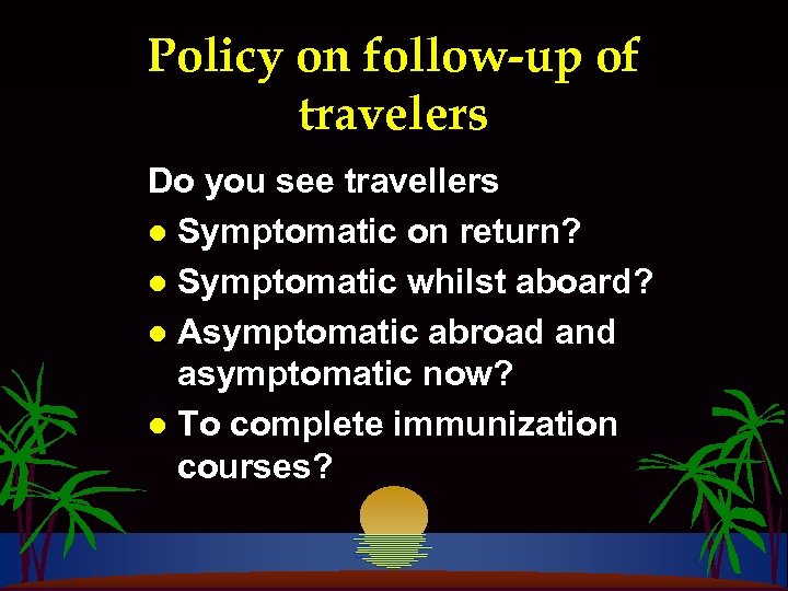 Policy on follow-up of travelers Do you see travellers l Symptomatic on return? l
