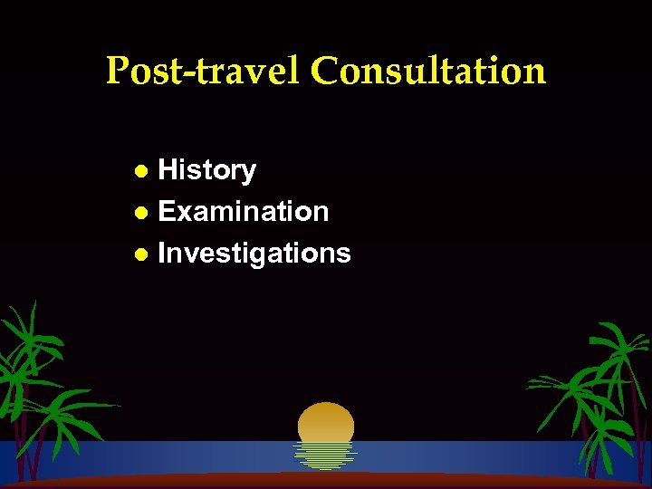 Post-travel Consultation History l Examination l Investigations l 
