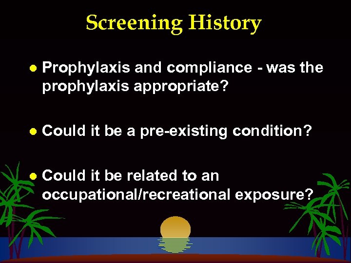 Screening History l Prophylaxis and compliance - was the prophylaxis appropriate? l Could it